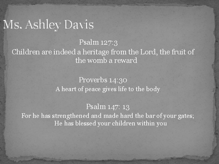 Ms. Ashley Davis Psalm 127: 3 Children are indeed a heritage from the Lord,