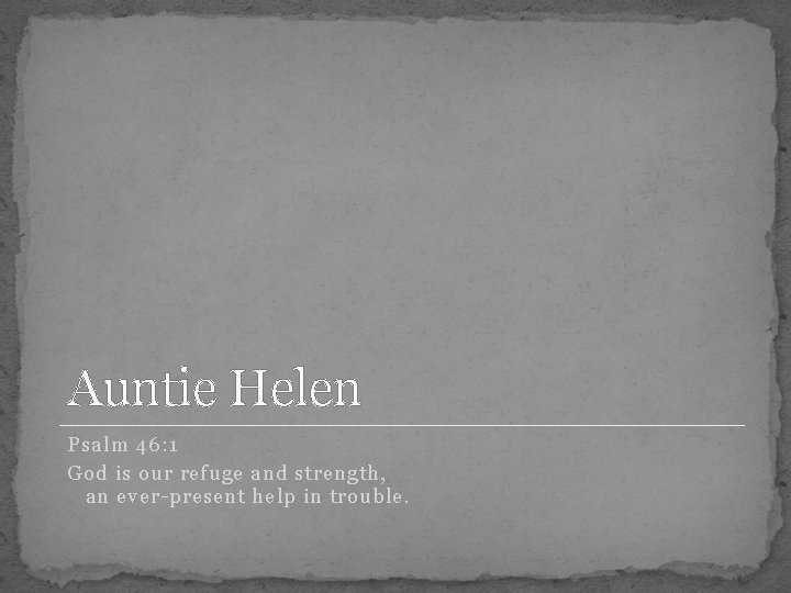 Auntie Helen Psalm 46: 1 God is our refuge and strength, an ever-present help