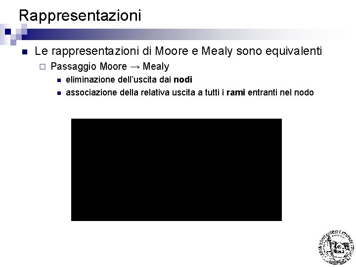 Rappresentazioni n Le rappresentazioni di Moore e Mealy sono equivalenti ¨ Passaggio Moore →