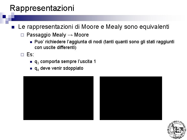Rappresentazioni n Le rappresentazioni di Moore e Mealy sono equivalenti ¨ Passaggio Mealy →