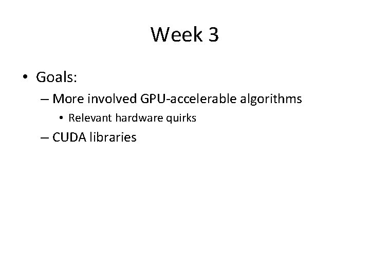 Week 3 • Goals: – More involved GPU-accelerable algorithms • Relevant hardware quirks –