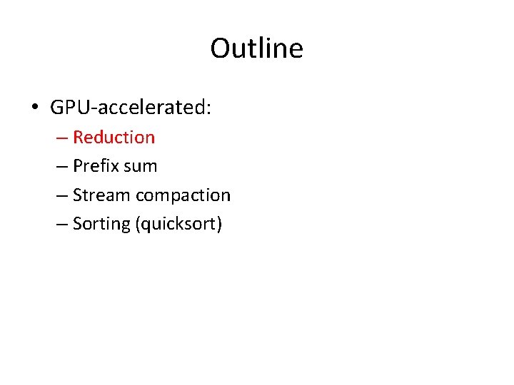 Outline • GPU-accelerated: – Reduction – Prefix sum – Stream compaction – Sorting (quicksort)