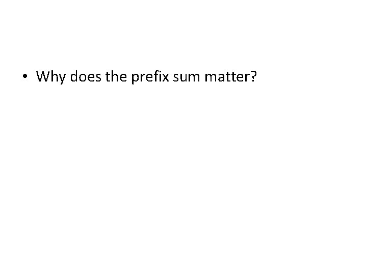  • Why does the prefix sum matter? 