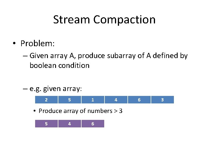 Stream Compaction • Problem: – Given array A, produce subarray of A defined by