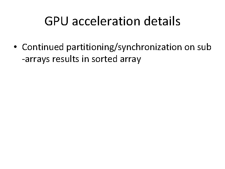 GPU acceleration details • Continued partitioning/synchronization on sub -arrays results in sorted array 