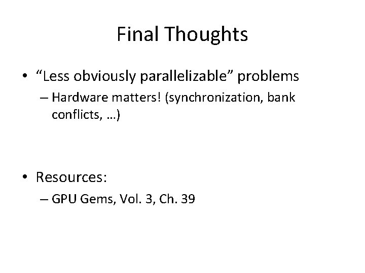 Final Thoughts • “Less obviously parallelizable” problems – Hardware matters! (synchronization, bank conflicts, …)