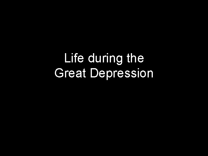 Life during the Great Depression Life during the Great Depression