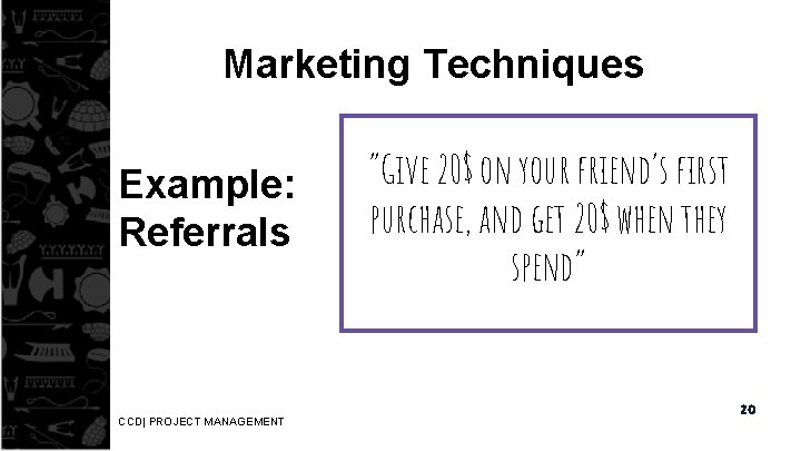 Marketing Techniques Example: Referrals CCD| PROJECT MANAGEMENT “Give 20$ on your friend’s first purchase,
