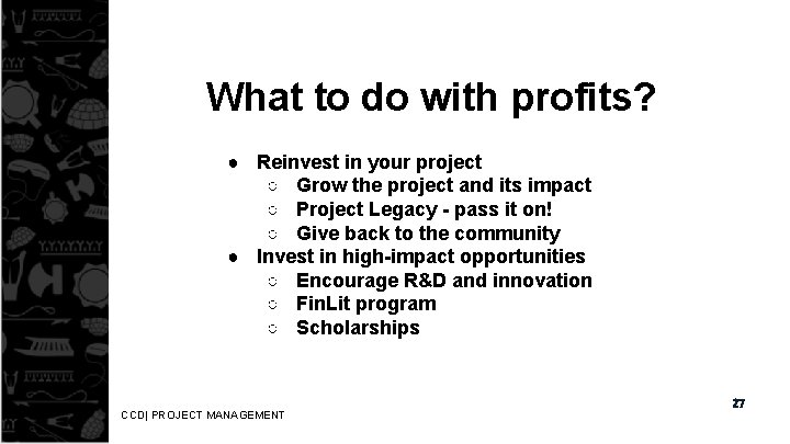What to do with profits? ● Reinvest in your project ○ Grow the project