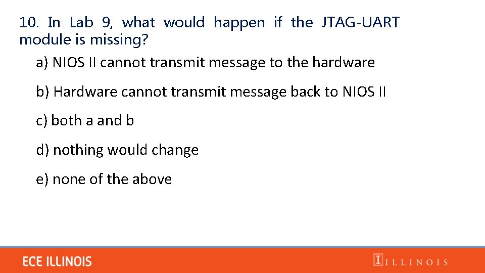 10. In Lab 9, what would happen if the JTAG-UART module is missing? a)