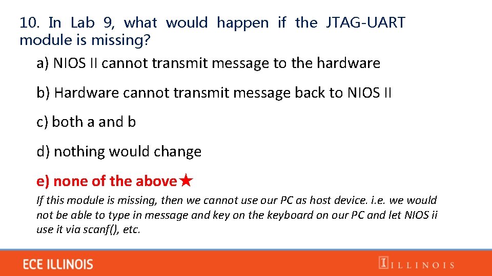 10. In Lab 9, what would happen if the JTAG-UART module is missing? a)