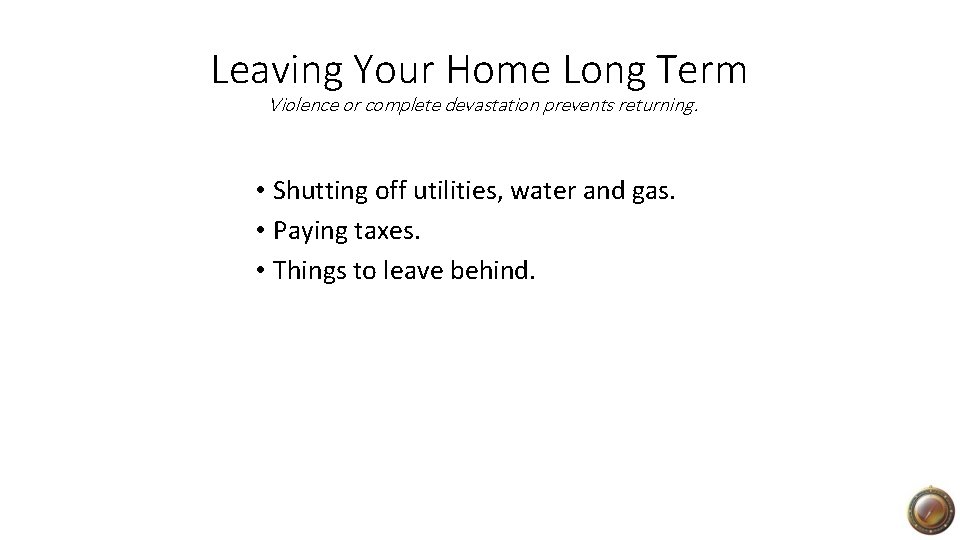 Leaving Your Home Long Term Violence or complete devastation prevents returning. • Shutting off