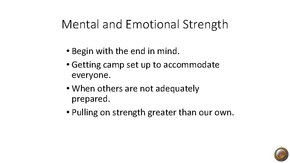 Mental and Emotional Strength • Begin with the end in mind. • Getting camp