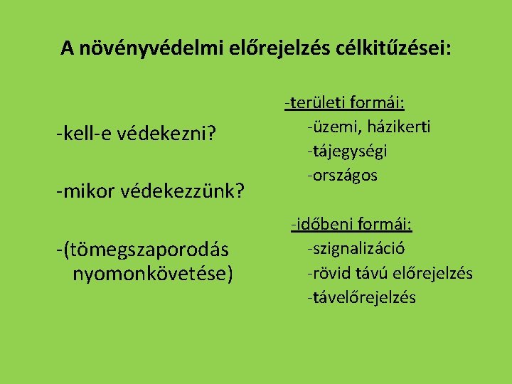 A növényvédelmi előrejelzés célkitűzései: -kell-e védekezni? -mikor védekezzünk? -(tömegszaporodás nyomonkövetése) -területi formái: -üzemi, házikerti