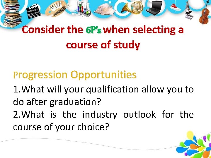 Consider the 6 P’s when selecting a course of study Progression Opportunities 1. What