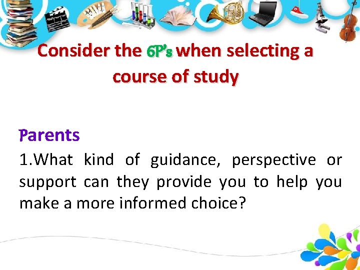 Consider the 6 P’s when selecting a course of study Parents 1. What kind