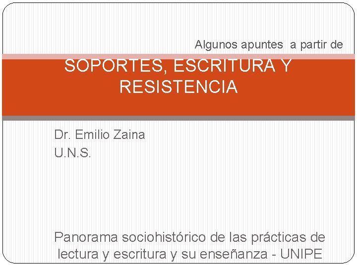 Algunos apuntes a partir de SOPORTES, ESCRITURA Y RESISTENCIA Dr. Emilio Zaina U. N.