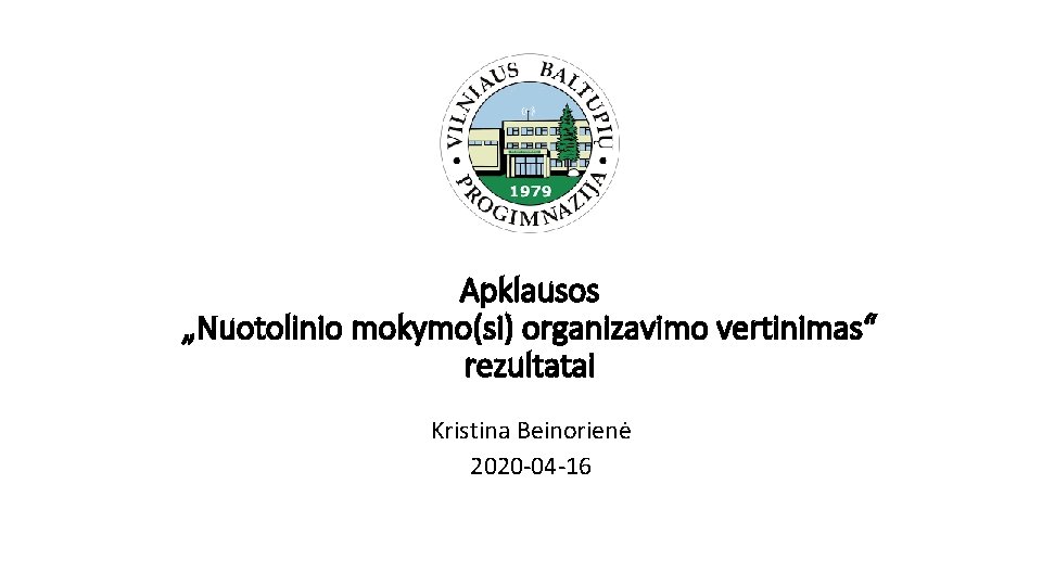 Apklausos „Nuotolinio mokymo(si) organizavimo vertinimas“ rezultatai Kristina Beinorienė 2020 -04 -16 