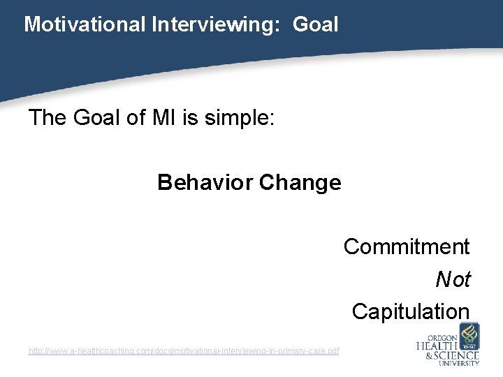 Motivational Interviewing: Goal The Goal of MI is simple: Behavior Change Commitment Not Capitulation