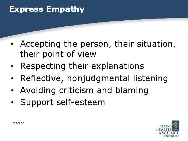 Express Empathy • Accepting the person, their situation, their point of view • Respecting