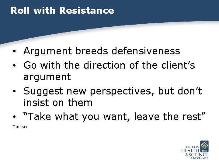 Roll with Resistance • Argument breeds defensiveness • Go with the direction of the