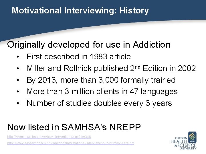 Motivational Interviewing: History Originally developed for use in Addiction • • • First described