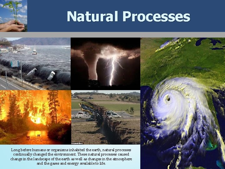 Natural Processes Long before humans or organisms inhabited the earth, natural processes continually changed