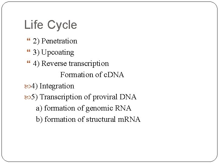 Life Cycle 2) Penetration 3) Upcoating 4) Reverse transcription Formation of c. DNA 4)