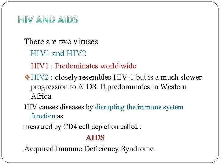There are two viruses HIV 1 and HIV 2. HIV 1 : Predominates world