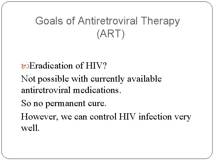 Goals of Antiretroviral Therapy (ART) Eradication of HIV? Not possible with currently available antiretroviral