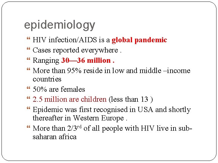 epidemiology HIV infection/AIDS is a global pandemic Cases reported everywhere. Ranging 30— 36 million.