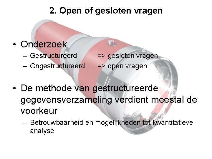 2. Open of gesloten vragen • Onderzoek – Gestructureerd – Ongestructureerd => gesloten vragen