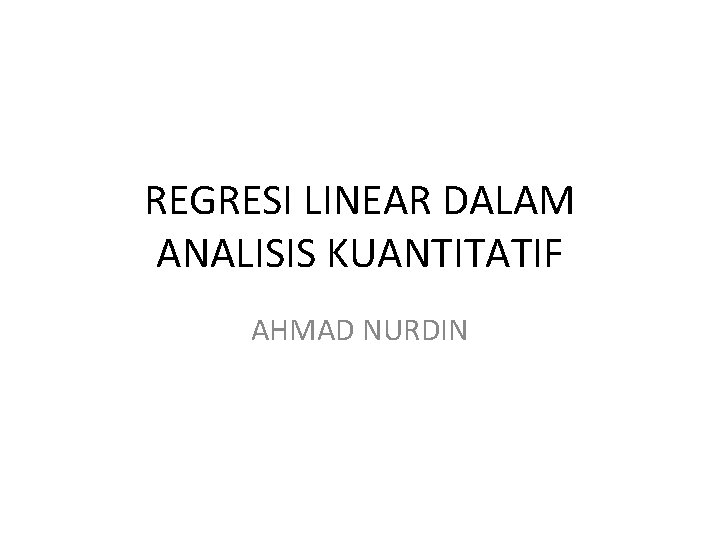 REGRESI LINEAR DALAM ANALISIS KUANTITATIF AHMAD NURDIN 