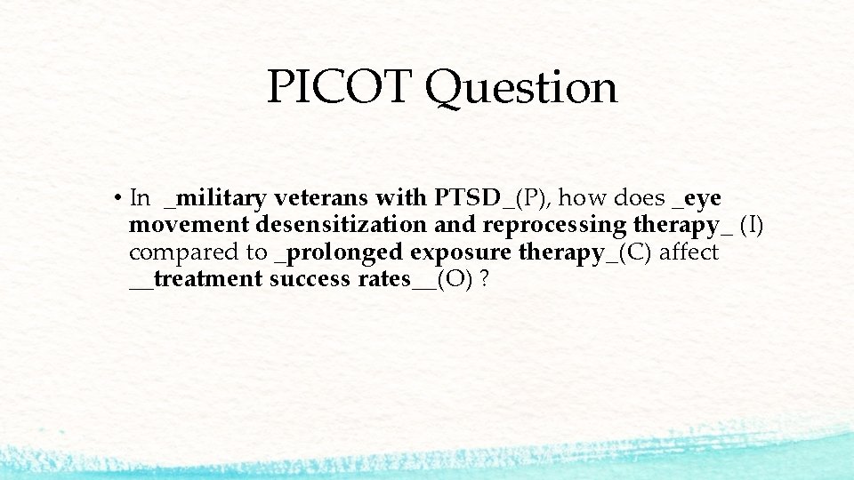 PICOT Question • In _military veterans with PTSD_(P), how does _eye movement desensitization and