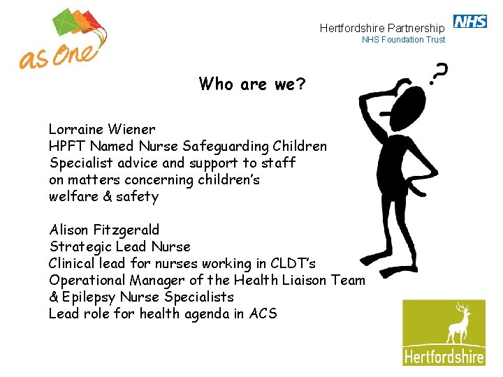 Hertfordshire Partnership NHS Foundation Trust Who are we? Lorraine Wiener HPFT Named Nurse Safeguarding