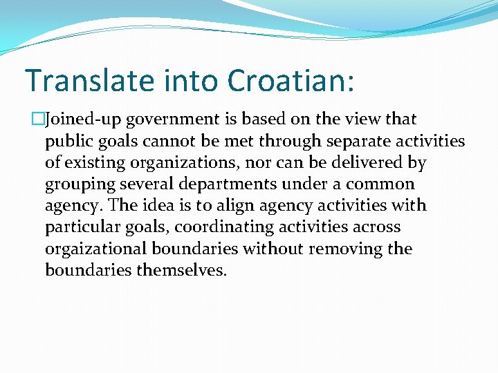 Translate into Croatian: �Joined-up government is based on the view that public goals cannot
