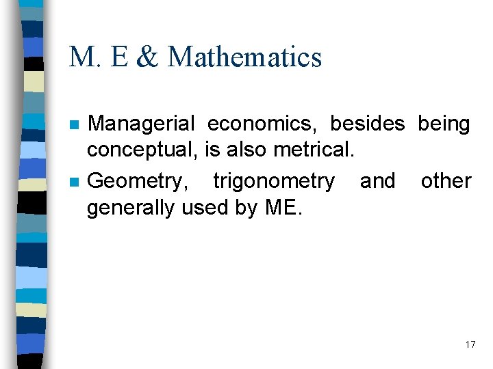 M. E & Mathematics n n Managerial economics, besides being conceptual, is also metrical.