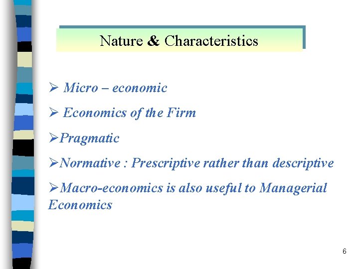 Nature & Characteristics Ø Micro – economic Ø Economics of the Firm ØPragmatic ØNormative