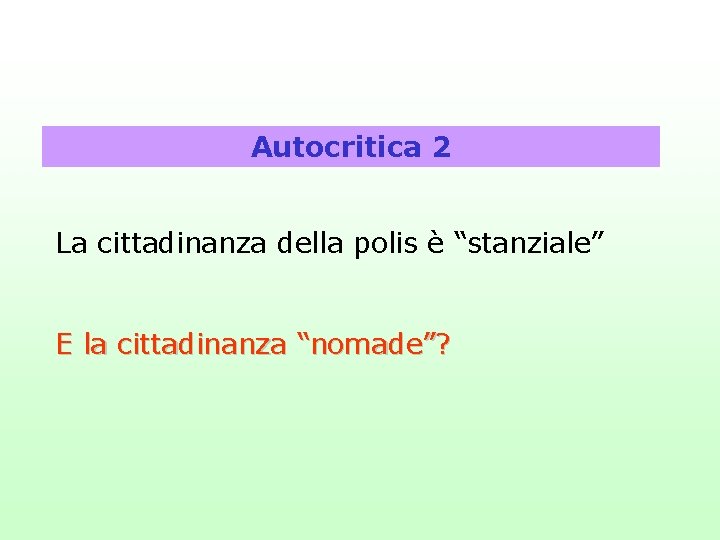 Autocritica 2 La cittadinanza della polis è “stanziale” E la cittadinanza “nomade”? 