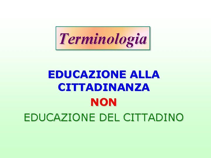 Terminologia EDUCAZIONE ALLA CITTADINANZA NON EDUCAZIONE DEL CITTADINO 