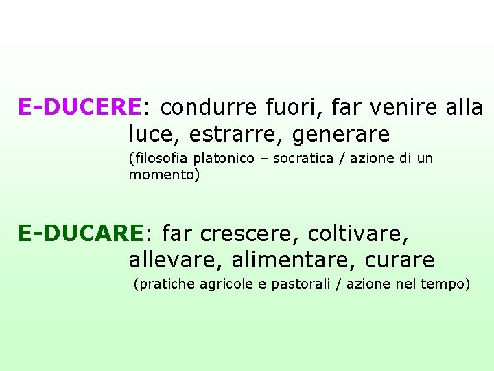 E-DUCERE: condurre fuori, far venire alla luce, estrarre, generare (filosofia platonico – socratica /