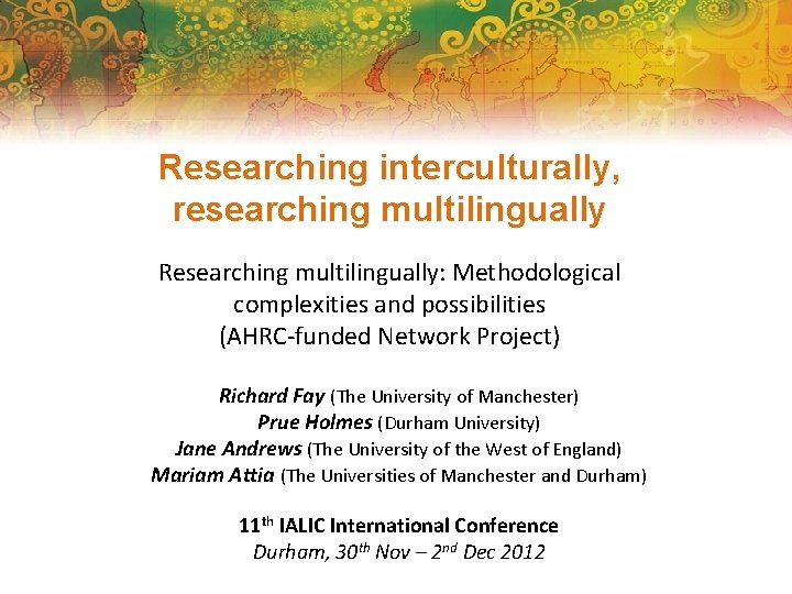 Researching interculturally, researching multilingually Researching multilingually: Methodological complexities and possibilities (AHRC-funded Network Project) Richard