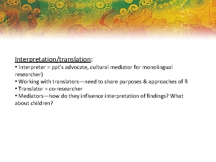 Interpretation/translation: • Interpreter = ppt’s advocate, cultural mediator for monolingual researcher) • Working with
