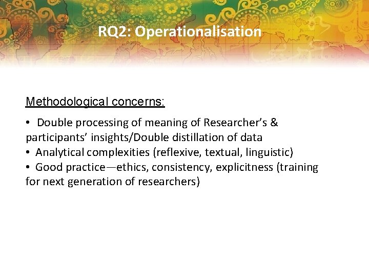 RQ 2: Operationalisation Methodological concerns: • Double processing of meaning of Researcher’s & participants’