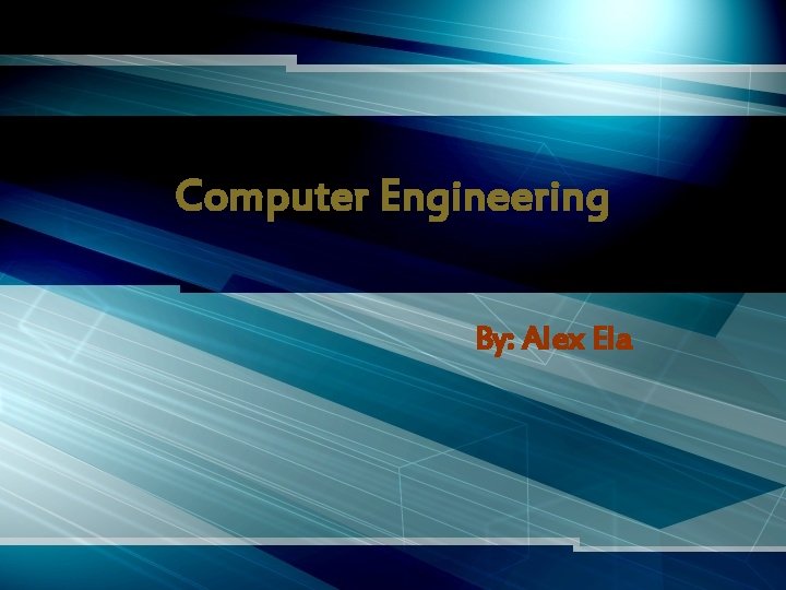 Computer Engineering By: Alex Ela 