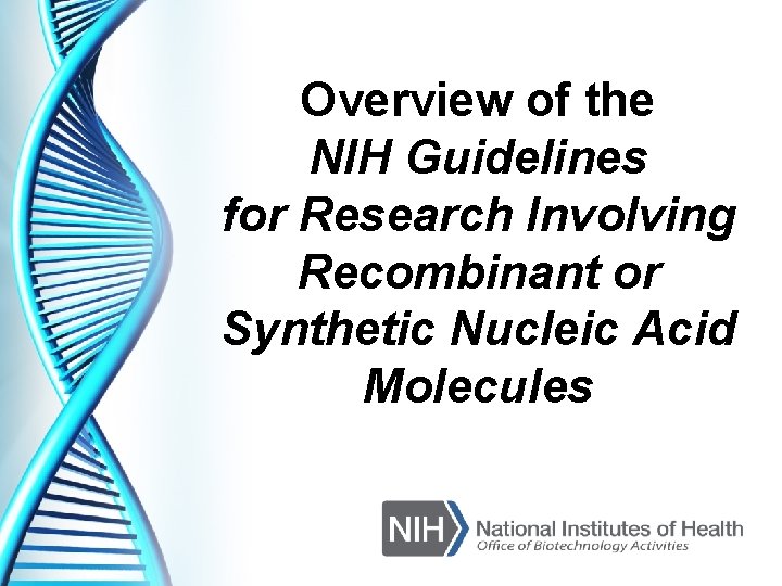 Overview of the NIH Guidelines for Research Involving Recombinant or Synthetic Nucleic Acid Molecules