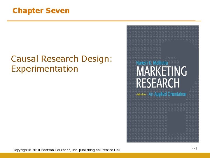 Chapter Seven Causal Research Design: Experimentation Copyright © 2010 Pearson Education, Inc. publishing as