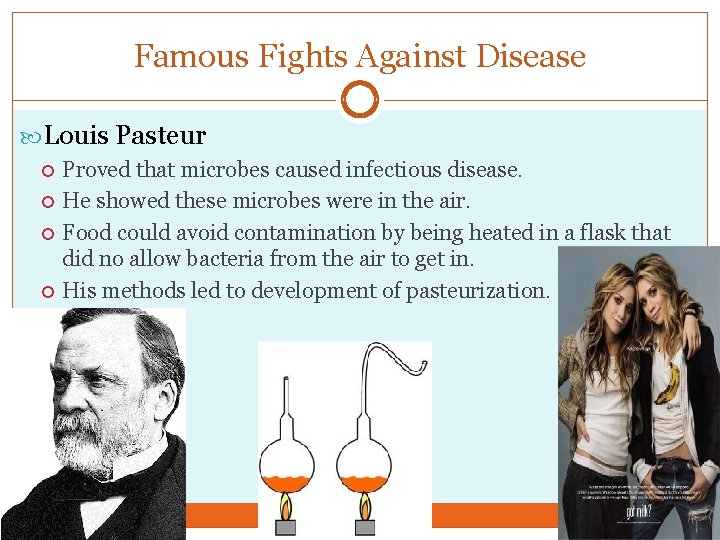 Famous Fights Against Disease Louis Pasteur Proved that microbes caused infectious disease. He showed