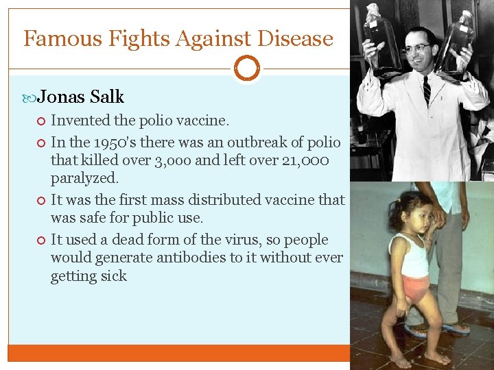 Famous Fights Against Disease Jonas Salk Invented the polio vaccine. In the 1950’s there
