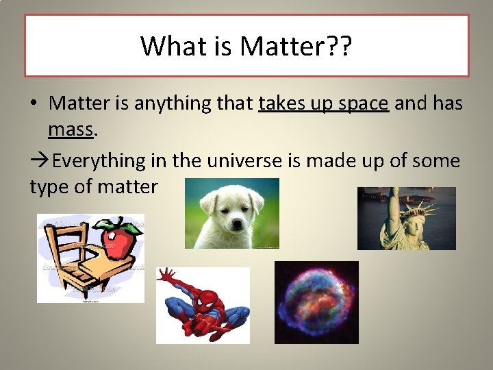 What is Matter? ? • Matter is anything that takes up space and has